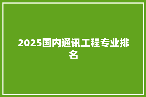 2025国内通讯工程专业排名