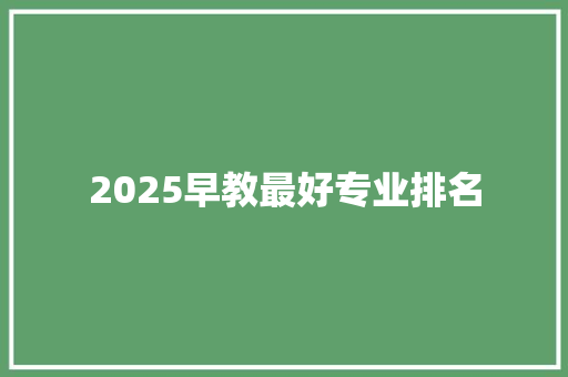 2025早教最好专业排名