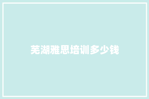 芜湖雅思培训多少钱