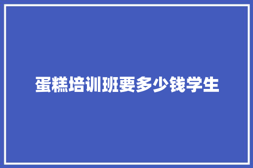 蛋糕培训班要多少钱学生
