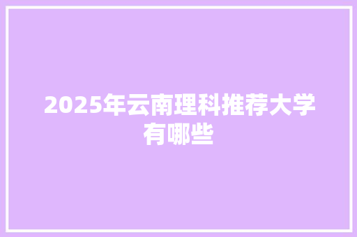 2025年云南理科推荐大学有哪些