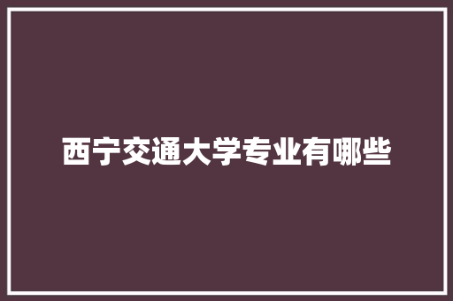 西宁交通大学专业有哪些