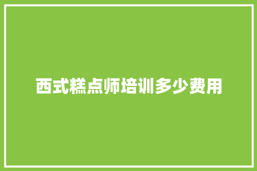 西式糕点师培训多少费用