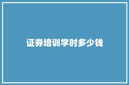证券培训学时多少钱