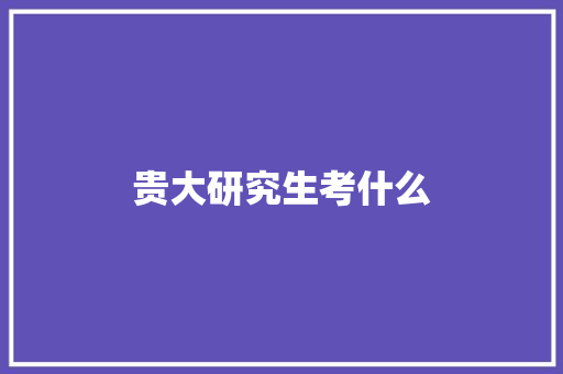 贵大研究生考什么