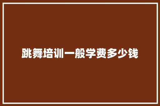 跳舞培训一般学费多少钱