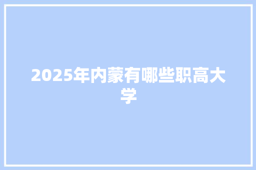 2025年内蒙有哪些职高大学
