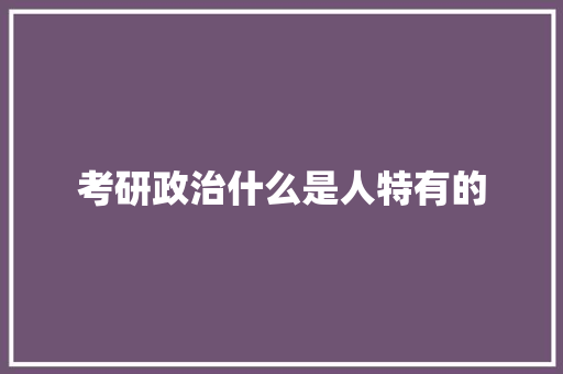 考研政治什么是人特有的