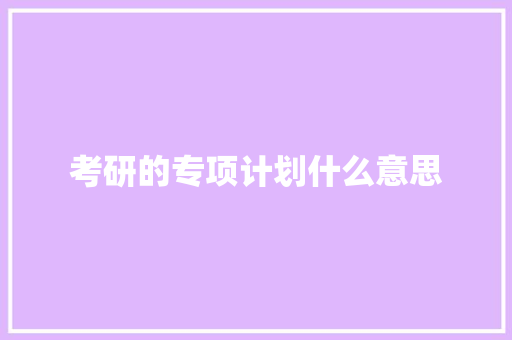 考研的专项计划什么意思