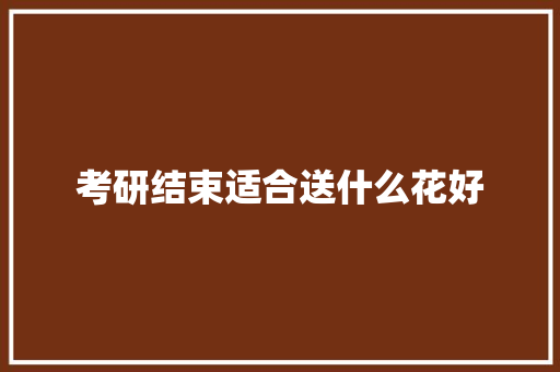 考研结束适合送什么花好