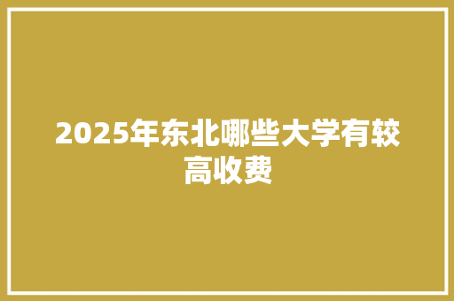2025年东北哪些大学有较高收费