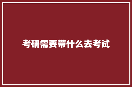 考研需要带什么去考试