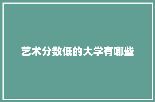 艺术分数低的大学有哪些