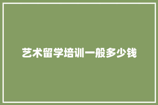 艺术留学培训一般多少钱