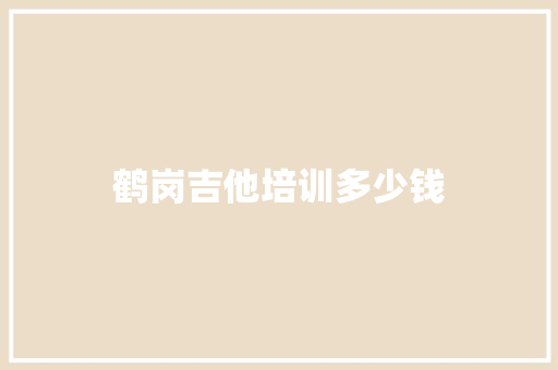 鹤岗吉他培训多少钱