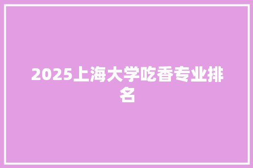 2025上海大学吃香专业排名