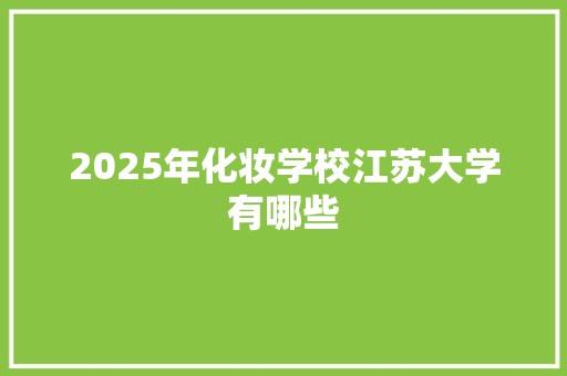 2025年化妆学校江苏大学有哪些