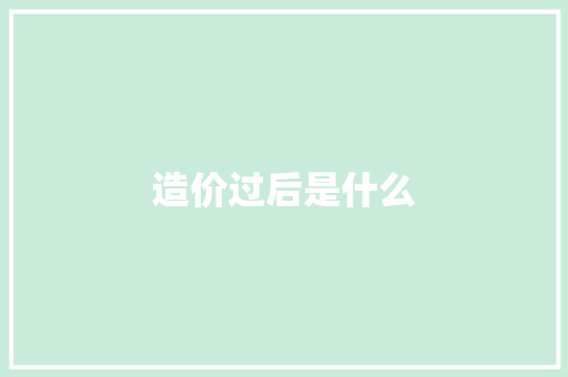 造价过后是什么