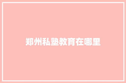 郑州私塾教育在哪里