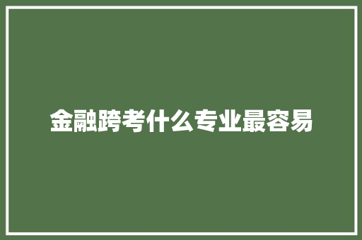 金融跨考什么专业最容易
