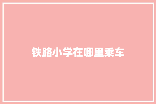 铁路小学在哪里乘车