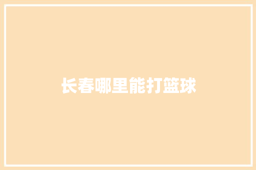 长春哪里能打篮球