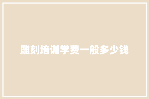 雕刻培训学费一般多少钱