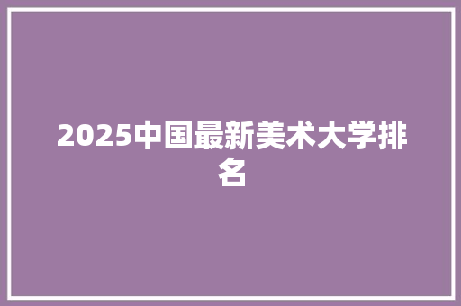 2025中国最新美术大学排名