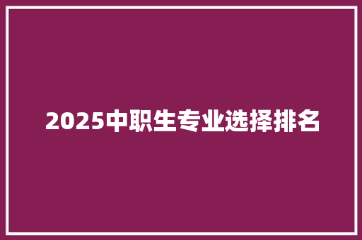 2025中职生专业选择排名