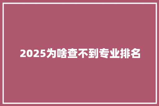 2025为啥查不到专业排名