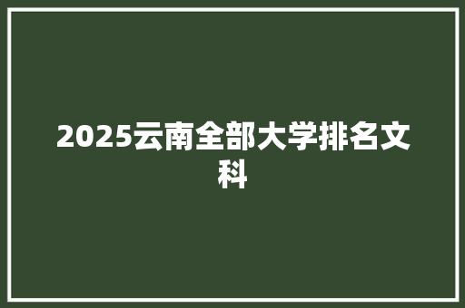 2025云南全部大学排名文科