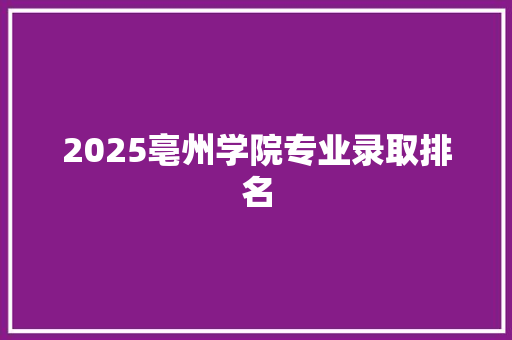 2025亳州学院专业录取排名
