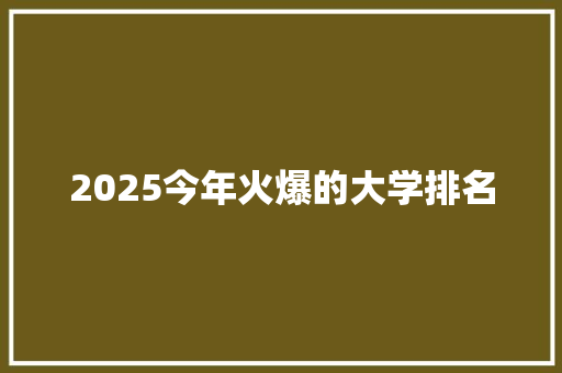 2025今年火爆的大学排名