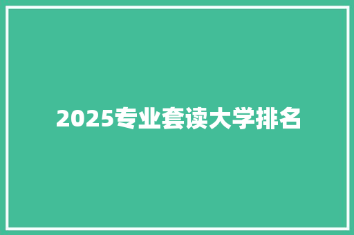 2025专业套读大学排名