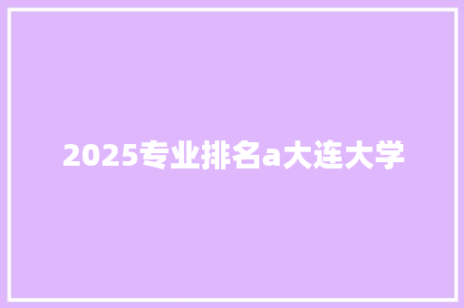 2025专业排名a大连大学