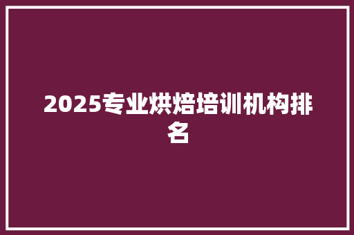 2025专业烘焙培训机构排名