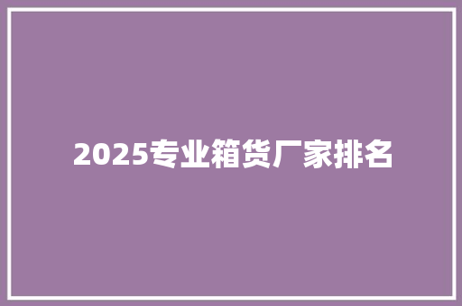2025专业箱货厂家排名
