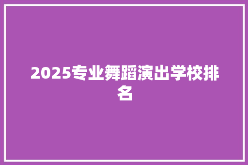 2025专业舞蹈演出学校排名