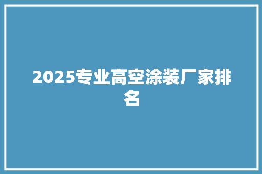 2025专业高空涂装厂家排名