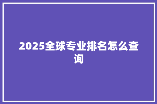 2025全球专业排名怎么查询