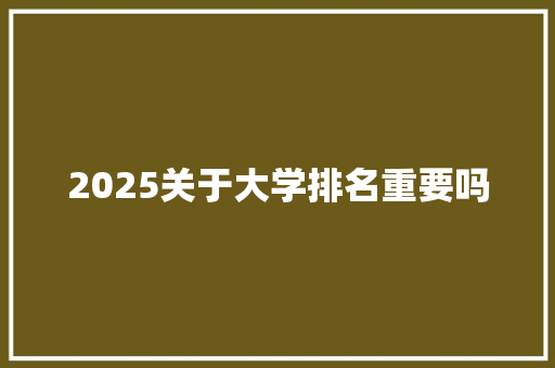 2025关于大学排名重要吗