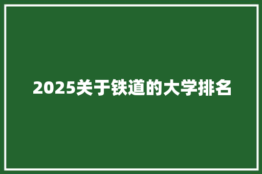 2025关于铁道的大学排名