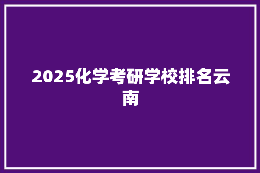 2025化学考研学校排名云南
