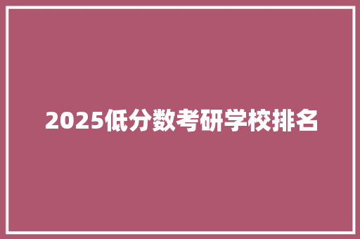 2025低分数考研学校排名
