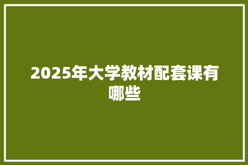 2025年大学教材配套课有哪些
