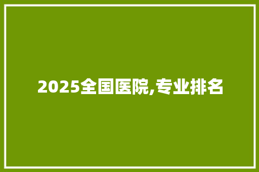 2025全国医院,专业排名