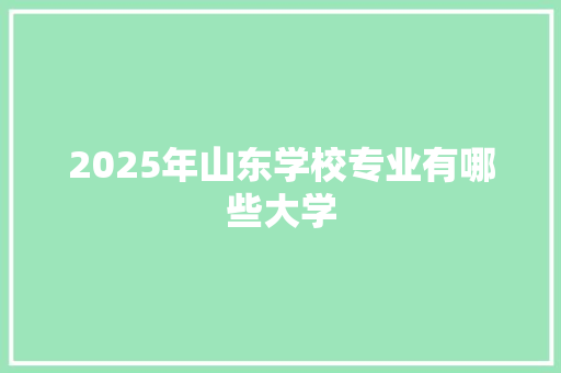 2025年山东学校专业有哪些大学