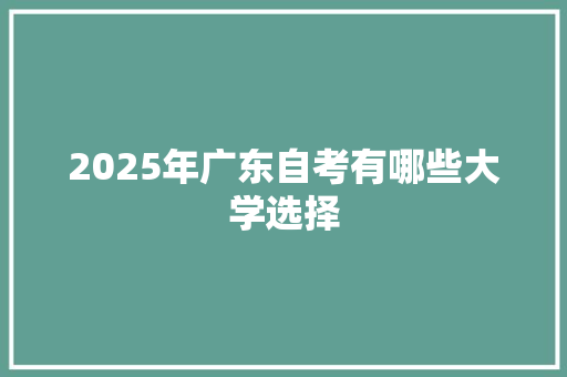 2025年广东自考有哪些大学选择