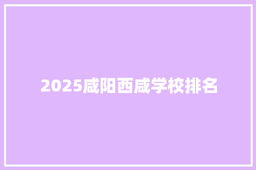 2025咸阳西咸学校排名