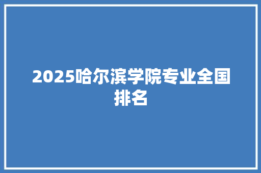 2025哈尔滨学院专业全国排名